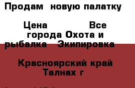 Продам  новую палатку › Цена ­ 10 000 - Все города Охота и рыбалка » Экипировка   . Красноярский край,Талнах г.